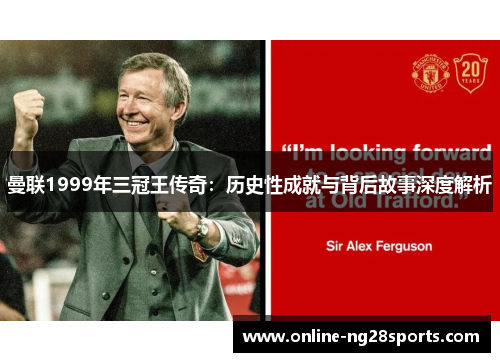 曼联1999年三冠王传奇：历史性成就与背后故事深度解析