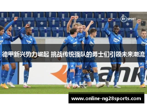 德甲新兴势力崛起 挑战传统强队的勇士们引领未来潮流