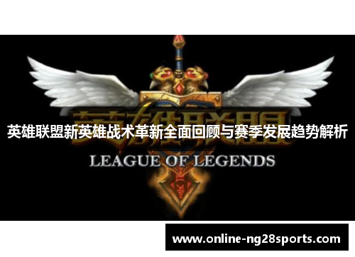 英雄联盟新英雄战术革新全面回顾与赛季发展趋势解析