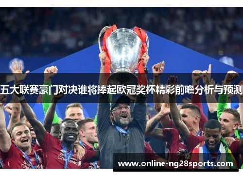 五大联赛豪门对决谁将捧起欧冠奖杯精彩前瞻分析与预测