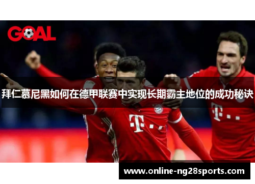 拜仁慕尼黑如何在德甲联赛中实现长期霸主地位的成功秘诀