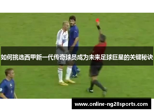 如何挑选西甲新一代传奇球员成为未来足球巨星的关键秘诀