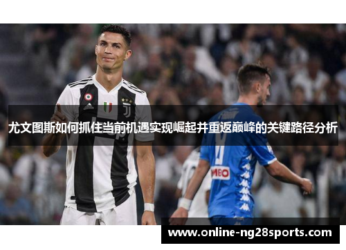尤文图斯如何抓住当前机遇实现崛起并重返巅峰的关键路径分析