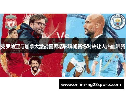 克罗地亚与加拿大激战回顾精彩瞬间赛场对决让人热血沸腾