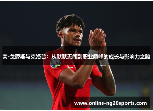 喬-戈麥斯与克洛普：从默默无闻到职业巅峰的成长与影响力之路