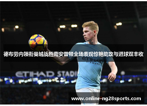 德布劳内领衔曼城战胜南安普顿全场表现惊艳助攻与进球双丰收
