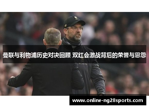 曼联与利物浦历史对决回顾 双红会激战背后的荣誉与恩怨