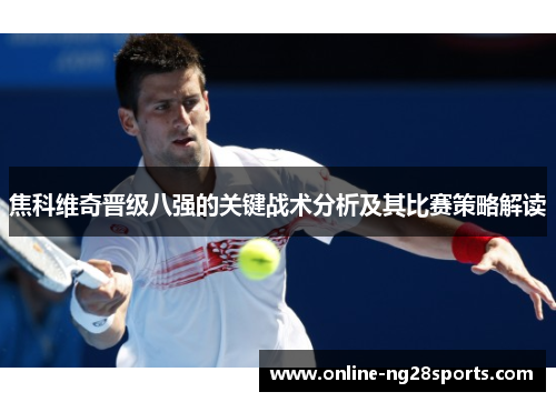 焦科维奇晋级八强的关键战术分析及其比赛策略解读
