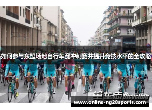 如何参与东盟场地自行车赛冲刺赛并提升竞技水平的全攻略