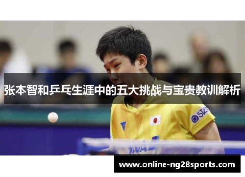 张本智和乒乓生涯中的五大挑战与宝贵教训解析