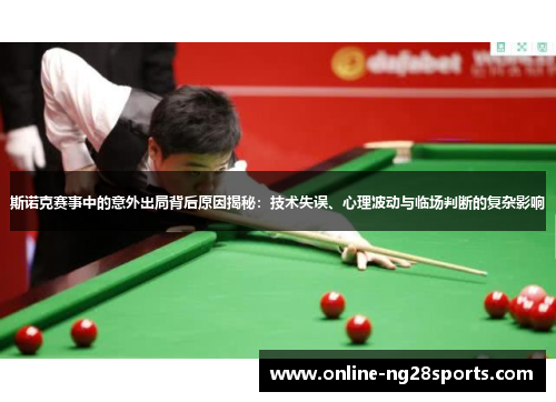 斯诺克赛事中的意外出局背后原因揭秘：技术失误、心理波动与临场判断的复杂影响