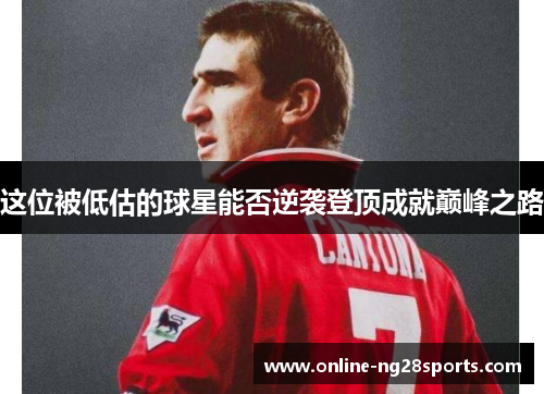这位被低估的球星能否逆袭登顶成就巅峰之路