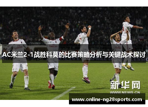AC米兰2-1战胜科莫的比赛策略分析与关键战术探讨