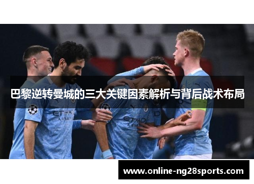 巴黎逆转曼城的三大关键因素解析与背后战术布局