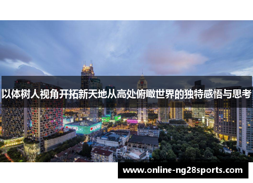 以体树人视角开拓新天地从高处俯瞰世界的独特感悟与思考