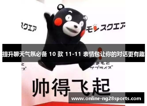 提升聊天气氛必备 10 款 11-11 表情包让你的对话更有趣