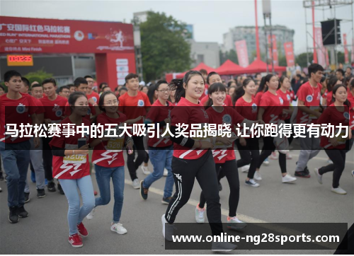 马拉松赛事中的五大吸引人奖品揭晓 让你跑得更有动力