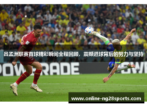 吕孟洲联赛首球精彩瞬间全程回顾，震撼进球背后的努力与坚持