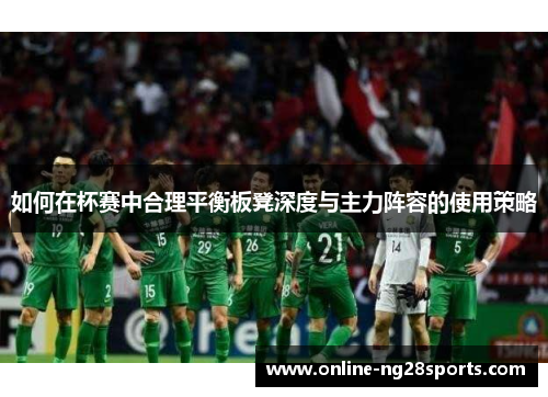 如何在杯赛中合理平衡板凳深度与主力阵容的使用策略