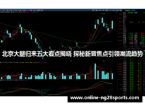 北京大腿归来五大看点揭晓 探秘新晋焦点引领潮流趋势