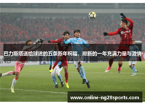 巴力斯塔送给球迷的五条新年祝福，愿新的一年充满力量与激情