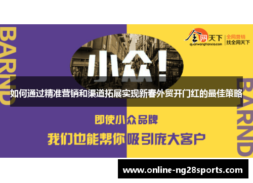 如何通过精准营销和渠道拓展实现新春外贸开门红的最佳策略