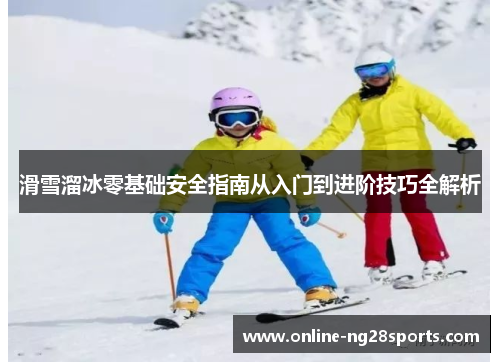 滑雪溜冰零基础安全指南从入门到进阶技巧全解析