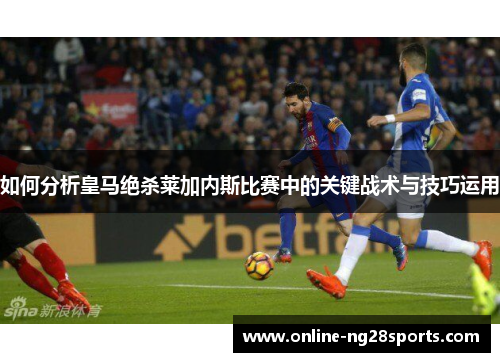 如何分析皇马绝杀莱加内斯比赛中的关键战术与技巧运用