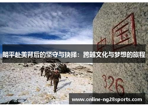 朗平赴美背后的坚守与抉择：跨越文化与梦想的旅程