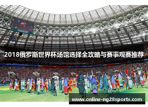 2018俄罗斯世界杯场馆选择全攻略与赛事观赛推荐