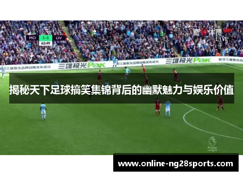 揭秘天下足球搞笑集锦背后的幽默魅力与娱乐价值