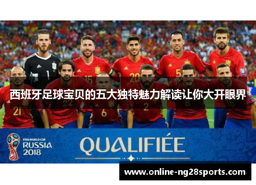 西班牙足球宝贝的五大独特魅力解读让你大开眼界