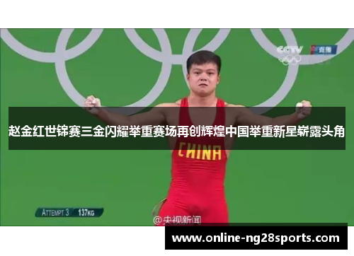 赵金红世锦赛三金闪耀举重赛场再创辉煌中国举重新星崭露头角