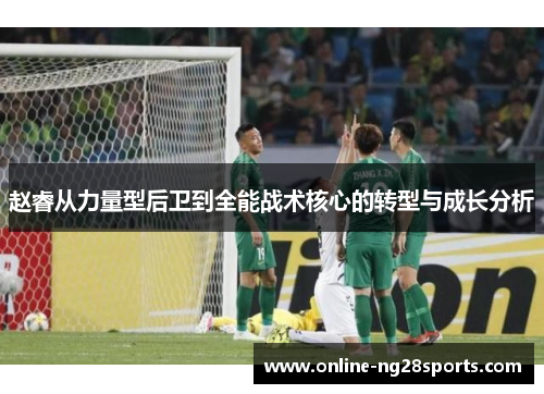赵睿从力量型后卫到全能战术核心的转型与成长分析