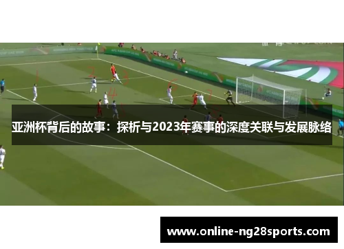 亚洲杯背后的故事：探析与2023年赛事的深度关联与发展脉络