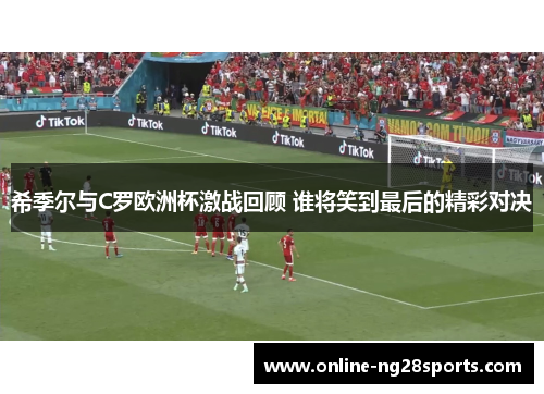 希季尔与C罗欧洲杯激战回顾 谁将笑到最后的精彩对决