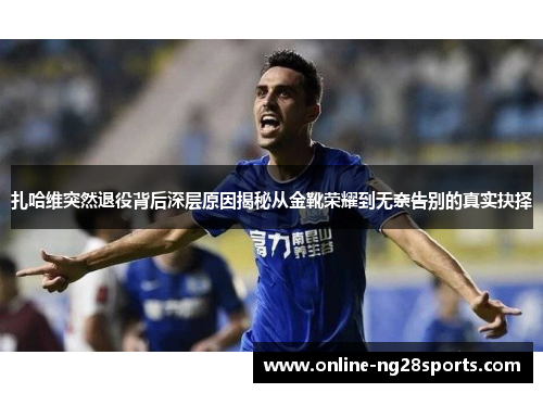 扎哈维突然退役背后深层原因揭秘从金靴荣耀到无奈告别的真实抉择