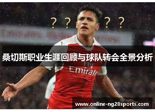 桑切斯职业生涯回顾与球队转会全景分析