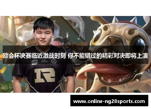 欧会杯决赛临近激战时刻 你不能错过的精彩对决即将上演
